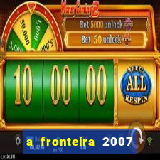 a fronteira 2007 filme completo download